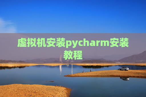 虚拟机安装pycharm安装教程 虚拟机安装pycharm安装教程